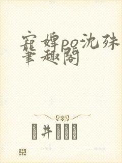 宠婢po沈殊辞笔趣阁