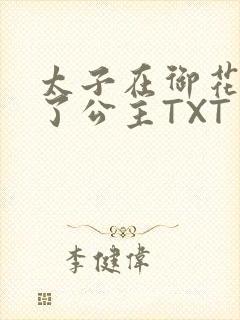 太子在御花园要了公主TXT