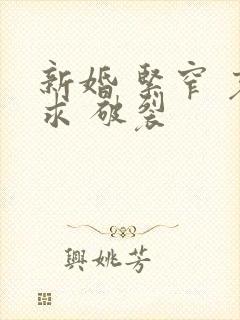 新婚 紧窄 哀求 破裂