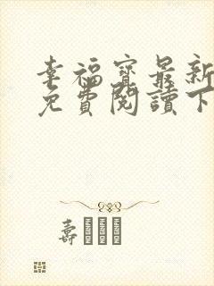 幸福宝最新章节免费阅读下载小说