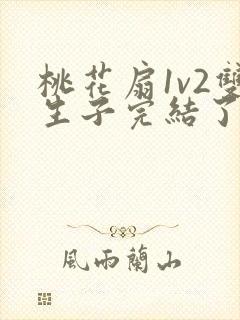 桃花扇1v2双生子完结了吗