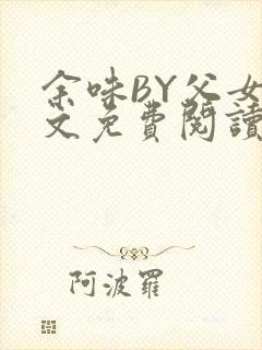 余味BY父女全文免费阅读