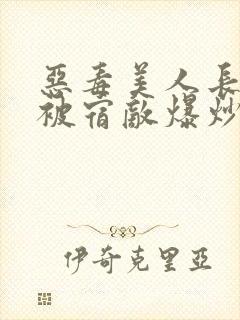 恶毒美人长批后被宿敌爆炒了