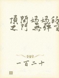 顶开妈妈的生命之门 无弹窗