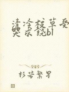 清冷校草受灌满哭求饶bl