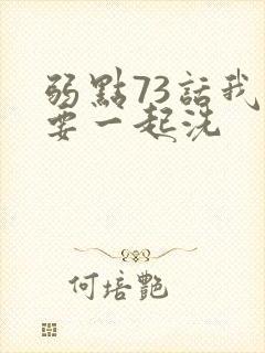 弱点73话我也要一起洗