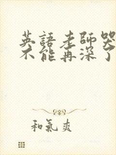 英语老师哭着说不能再深了