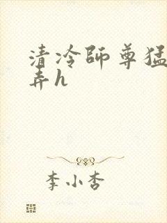 清冷师尊猛烈顶弄h