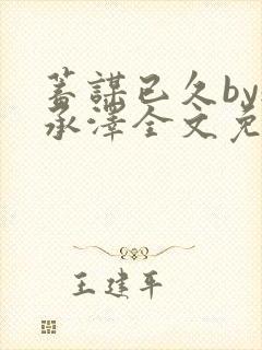 蓄谋已久by魏承泽全文免费笔趣阁