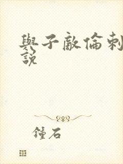 与子敌伦刺激小说