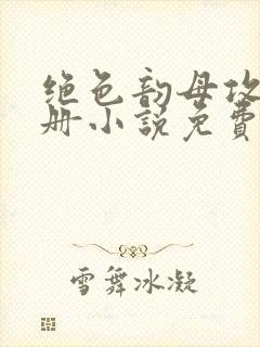 绝色韵母攻略手册小说免费阅读