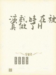 演戏时在被子里真做了H