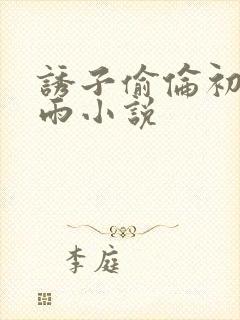 诱子偷伦初尝云雨小说