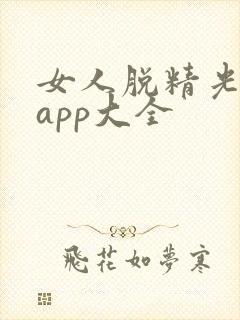 女人脱精光直播app大全