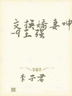 交换娇妻呻吟1-9王强