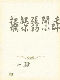 把腿张开老子臊烂你的小师尊漫画