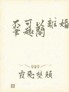 不可以离婚by笔趣阁