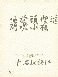 他将头埋进双腿间吮小核