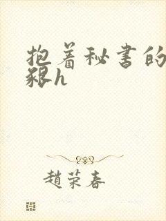 抱着秘书的大乳啃h