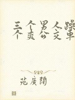 三个男人躁我一个爽公交车上