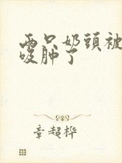 两只奶头被老头吸肿了