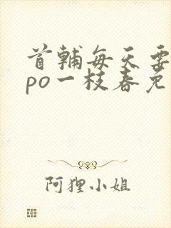 首辅每天要不够po一枝春免费阅读