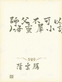 师父不可以(限)洛灵犀小说笔趣阁