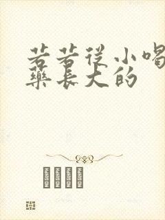 若若从小喝催乳药长大的