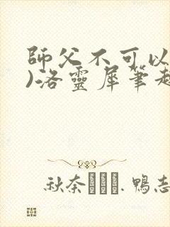 师父不可以(限)洛灵犀笔趣阁