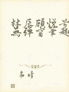 林辰顾悦兮正版无弹窗笔趣阁