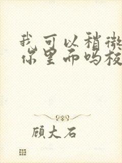 我可以稍微放进你里面吗校园版