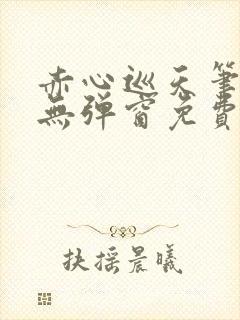 赤心巡天笔趣阁无弹窗免费的