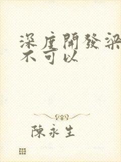 深度开发梁医生不可以