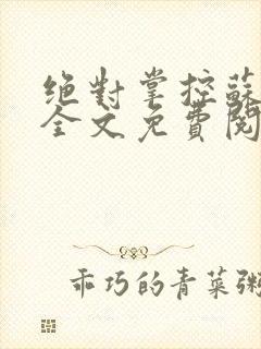 绝对掌控苏绵绵全文免费阅读