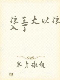 狼王大以狼身进入了
