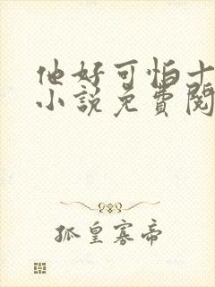 他好可怕十八鹿小说免费阅读