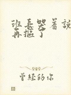 班长哭着说不能再抠了