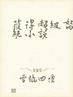 获得超级胬肉系统小说