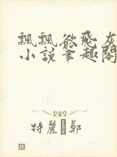 飘飘欲飞灰太狼小说笔趣阁无弹窗