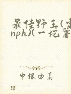最佳野王(电竞nph)(一坨薯饼)_无拼音