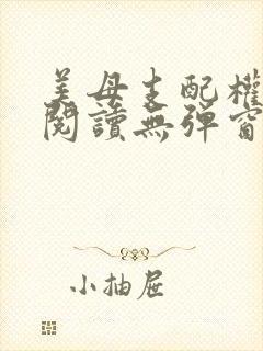 美母支配权全文阅读无弹窗笔趣阁