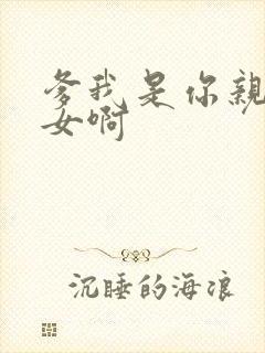 爹我是你亲生闺女啊