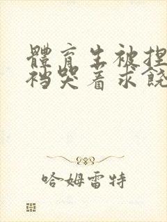 体育生被捏蛋掏裆哭着求饶