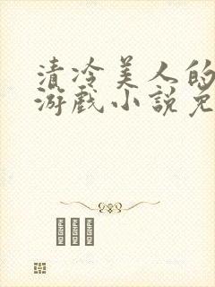 清冷美人的神奇游戏小说免费阅读