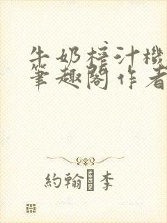 牛奶榨汁机po笔趣阁作者炖一碗汤无广