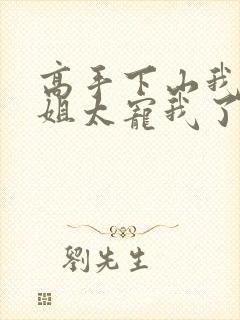 高手下山我家师姐太宠我了全文免费