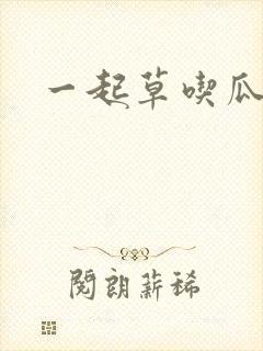 一起草吃瓜黑料