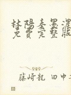 林阳秦墨浓小说免费完整版