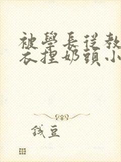 被学长从教室扒衣捏奶头小说