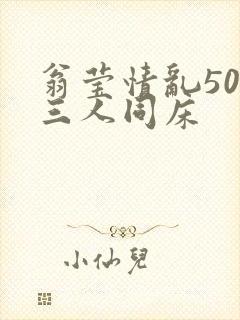 翁莹情乱50章三人同床